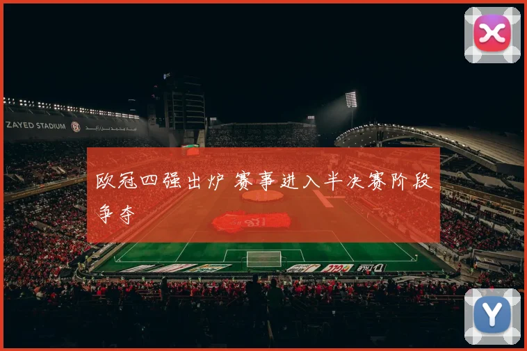 欧冠四强出炉 赛事进入半决赛阶段争夺